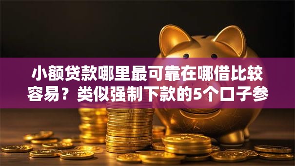 小额贷款哪里最可靠在哪借比较容易?类似强制下款的5个口子参考 小额贷款哪里最可靠在哪借比较容易?类似强制下款的5个口子参考