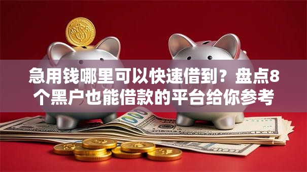 急用钱哪里可以快速借到?盘点8个黑户也能借款的平台给你参考 急用钱哪里可以快速借到?盘点8个黑户也能借款的平台给你参考