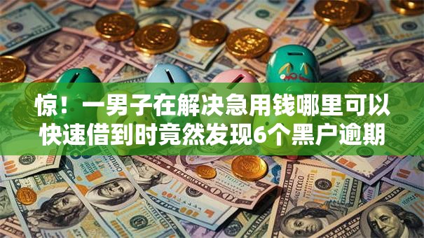 惊！一男子在解决急用钱哪里可以快速借到时竟然发现6个黑户逾期也能下款的网贷，事后分享了出来