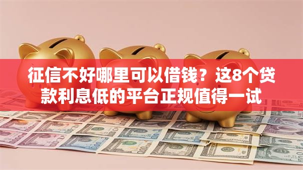 征信不好哪里可以借钱?这8个贷款利息低的平台正规值得一试 征信不好哪里可以借钱?这8个贷款利息低的平台正规值得一试