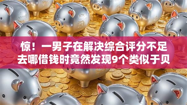 惊!一男子在解决综合评分不足去哪借钱时竟然发现9个类似于贝乐享的口子,事后分享了出来 惊!一男子在解决综合评分不足去哪借钱时竟然发现9个类似于贝乐享的口子,事后分享了出来