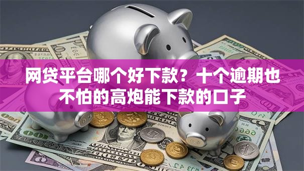 网贷平台哪个好下款？十个逾期也不怕的高炮能下款的口子