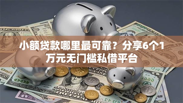 小额贷款哪里最可靠?分享6个1万元无门槛私借平台 小额贷款哪里最可靠?分享6个1万元无门槛私借平台