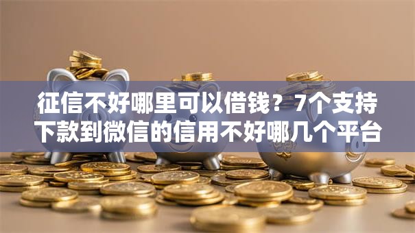 征信不好哪里可以借钱?7个支持下款到微信的信用不好哪几个平台可以借钱 征信不好哪里可以借钱?7个支持下款到微信的信用不好哪几个平台可以借钱