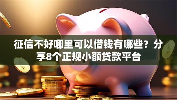 征信不好哪里可以借钱有哪些?分享8个正规小额贷款平台 征信不好哪里可以借钱有哪些?分享8个正规小额贷款平台