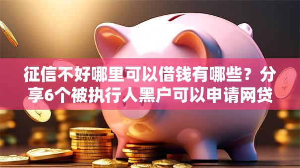 征信不好哪里可以借钱有哪些?分享6个被执行人黑户可以申请网贷的平台 征信不好哪里可以借钱有哪些?分享6个被执行人黑户可以申请网贷的平台