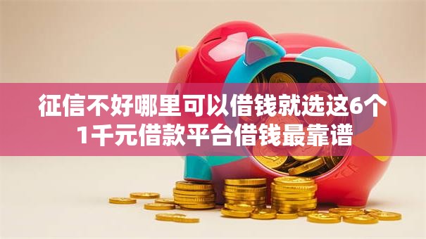 征信不好哪里可以借钱就选这6个1千元借款平台借钱最靠谱