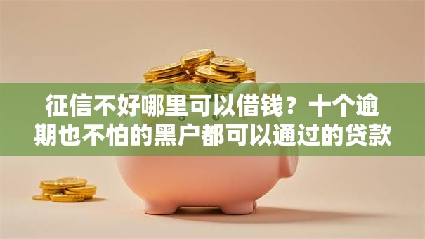 征信不好哪里可以借钱?十个逾期也不怕的黑户都可以通过的贷款平台 征信不好哪里可以借钱?十个逾期也不怕的黑户都可以通过的贷款平台