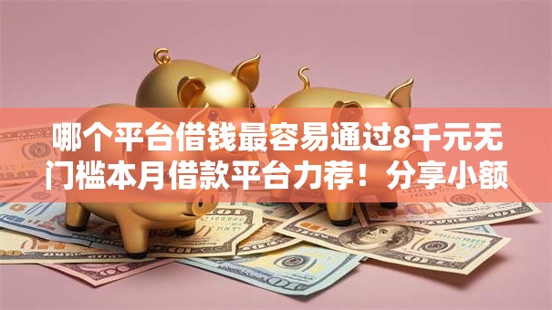 哪个平台借钱最容易通过8千元无门槛本月借款平台力荐!分享小额网贷口子8千元无门槛借款 哪个平台借钱最容易通过8千元无门槛本月借款平台力荐!分享小额网贷口子8千元无门槛借款