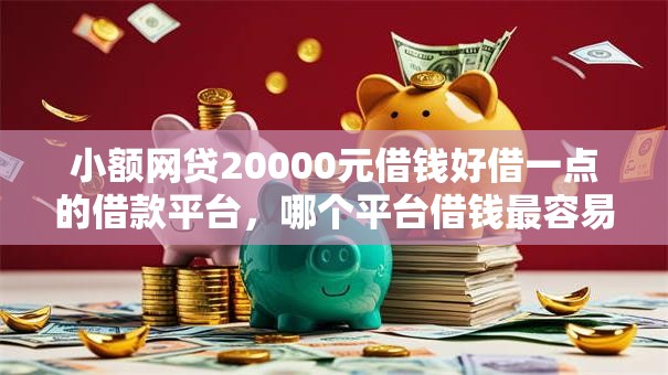 小额网贷20000元借钱好借一点的借款平台,哪个平台借钱最容易通过的7个平台介绍 小额网贷20000元借钱好借一点的借款平台,哪个平台借钱最容易通过的7个平台介绍