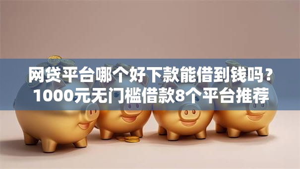 网贷平台哪个好下款能借到钱吗?1000元无门槛借款8个平台推荐 网贷平台哪个好下款能借到钱吗?1000元无门槛借款8个平台推荐
