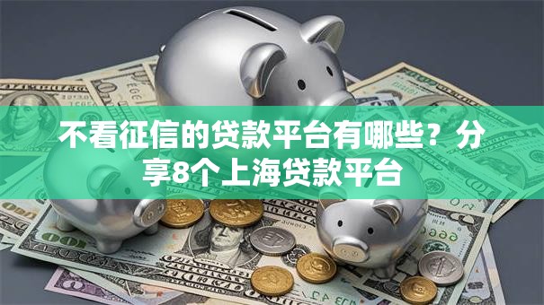 不看征信的贷款平台有哪些?分享8个上海贷款平台 不看征信的贷款平台有哪些?分享8个上海贷款平台