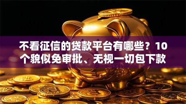 不看征信的贷款平台有哪些?10个貌似免审批、无视一切包下款5000秒下款的平台合集 不看征信的贷款平台有哪些?10个貌似免审批、无视一切包下款5000秒下款的平台合集