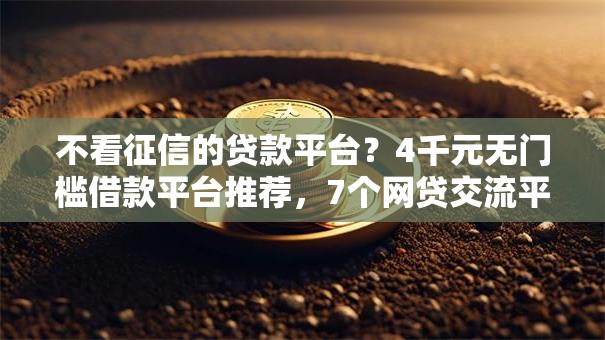 不看征信的贷款平台?4千元无门槛借款平台推荐,7个网贷交流平台盘点 不看征信的贷款平台?4千元无门槛借款平台推荐,7个网贷交流平台盘点
