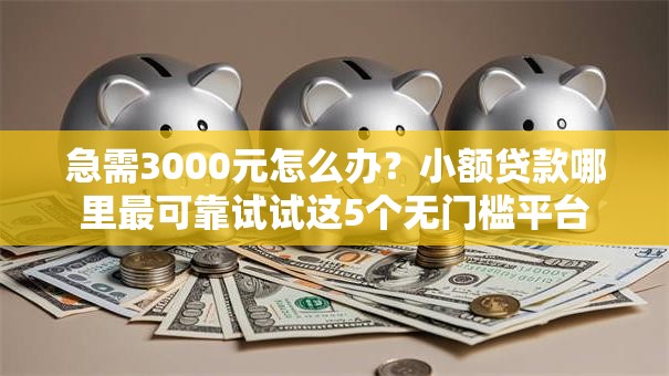 急需3000元怎么办？小额贷款哪里最可靠试试这5个无门槛平台