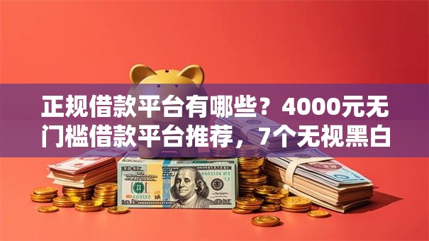 正规借款平台有哪些？4000元无门槛借款平台推荐，7个无视黑白户秒过的网贷盘点