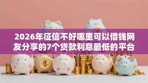 2026年征信不好哪里可以借钱网友分享的7个贷款利息最低的平台我觉得不错！