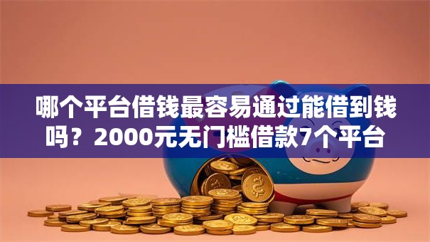 哪个平台借钱最容易通过能借到钱吗?2000元无门槛借款7个平台推荐 哪个平台借钱最容易通过能借到钱吗?2000元无门槛借款7个平台推荐