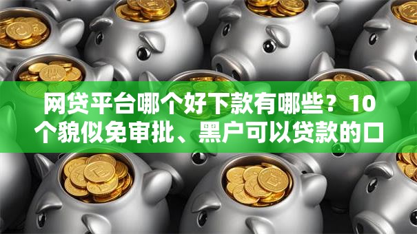 网贷平台哪个好下款有哪些？10个貌似免审批、黑户可以贷款的口子合集