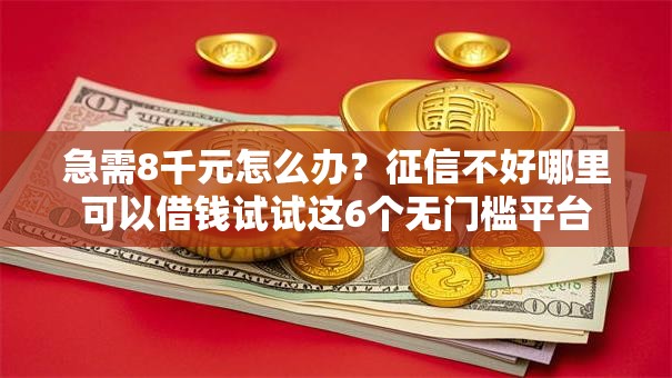 急需8千元怎么办?征信不好哪里可以借钱试试这6个无门槛平台 急需8千元怎么办?征信不好哪里可以借钱试试这6个无门槛平台
