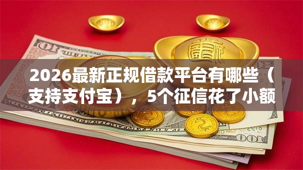 2026最新正规借款平台有哪些（支持支付宝），5个征信花了小额贷款正规平台无私分享