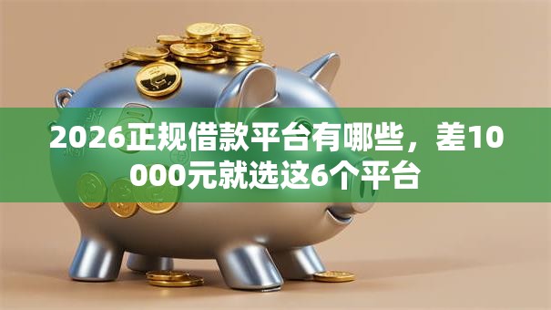 2026正规借款平台有哪些，差10000元就选这6个平台