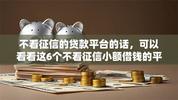 不看征信的贷款平台的话，可以看看这6个不看征信小额借钱的平台