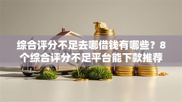 综合评分不足去哪借钱有哪些？8个综合评分不足平台能下款推荐给你
