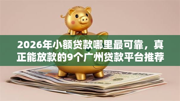 2026年小额贷款哪里最可靠，真正能放款的9个广州贷款平台推荐