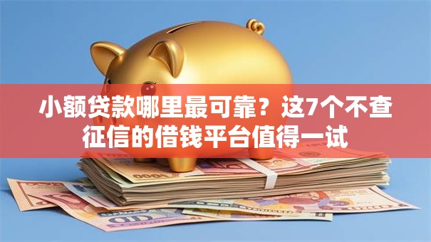 小额贷款哪里最可靠？这7个不查征信的借钱平台值得一试