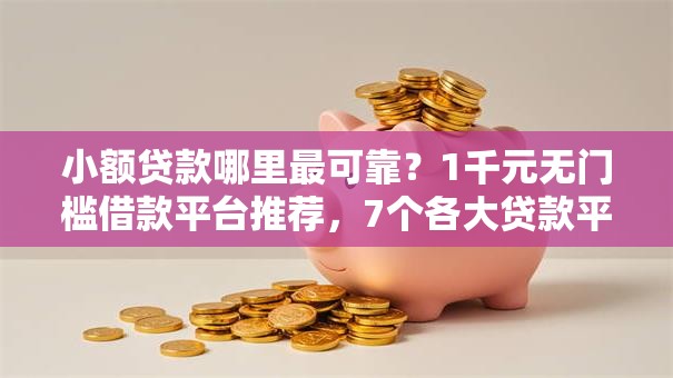 小额贷款哪里最可靠？1千元无门槛借款平台推荐，7个各大贷款平台盘点