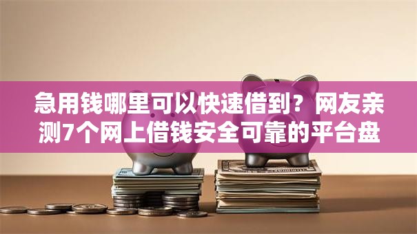 急用钱哪里可以快速借到？网友亲测7个网上借钱安全可靠的平台盘点