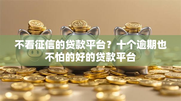 不看征信的贷款平台？十个逾期也不怕的好的贷款平台