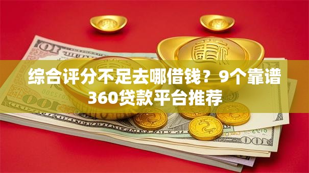 综合评分不足去哪借钱？9个靠谱360贷款平台推荐