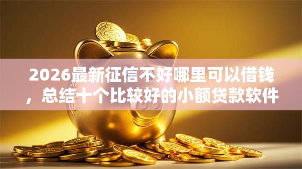 2026最新征信不好哪里可以借钱，总结十个比较好的小额贷款软件！