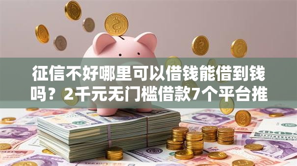 征信不好哪里可以借钱能借到钱吗？2千元无门槛借款7个平台推荐