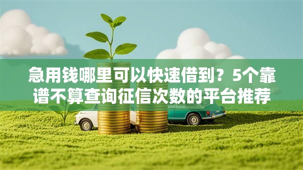 急用钱哪里可以快速借到？5个靠谱不算查询征信次数的平台推荐