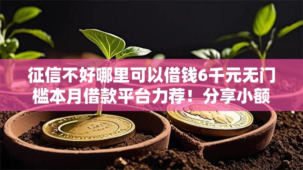 征信不好哪里可以借钱6千元无门槛本月借款平台力荐！分享小额网贷口子6千元无门槛借款