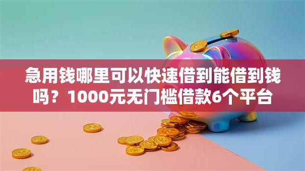 急用钱哪里可以快速借到能借到钱吗?1000元无门槛借款6个平台推荐 急用钱哪里可以快速借到能借到钱吗?1000元无门槛借款6个平台推荐