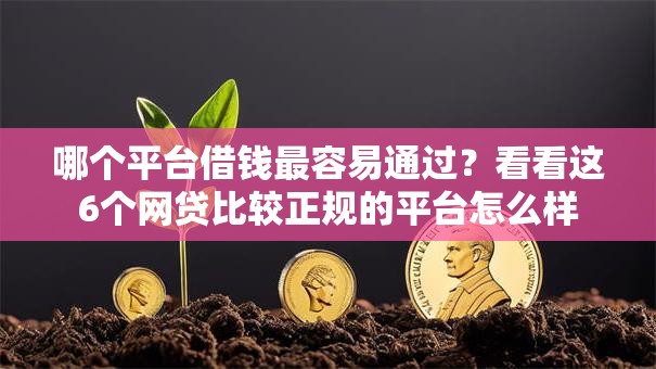 哪个平台借钱最容易通过？看看这6个网贷比较正规的平台怎么样
