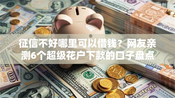 征信不好哪里可以借钱?网友亲测6个超级花户下款的口子盘点 征信不好哪里可以借钱?网友亲测6个超级花户下款的口子盘点