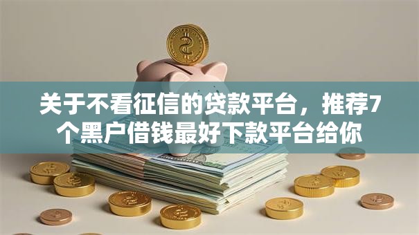 关于不看征信的贷款平台,推荐7个黑户借钱最好下款平台给你 关于不看征信的贷款平台,推荐7个黑户借钱最好下款平台给你