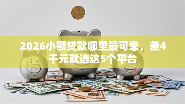 2026小额贷款哪里最可靠,差4千元就选这5个平台 2026小额贷款哪里最可靠,差4千元就选这5个平台
