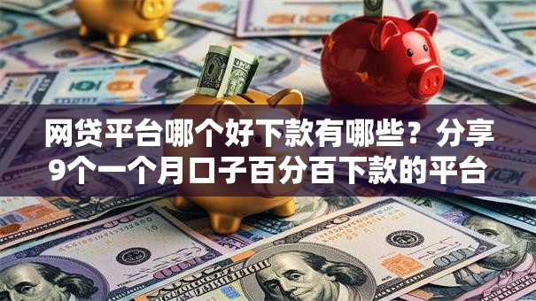 网贷平台哪个好下款有哪些？分享9个一个月口子百分百下款的平台