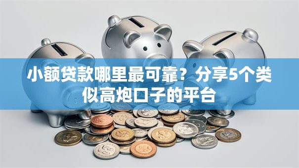 小额贷款哪里最可靠？分享5个类似高炮口子的平台