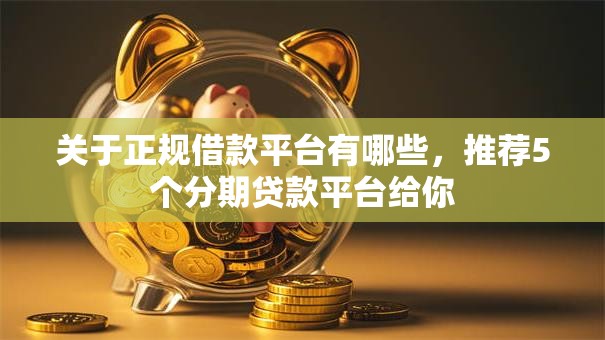 关于正规借款平台有哪些，推荐5个分期贷款平台给你