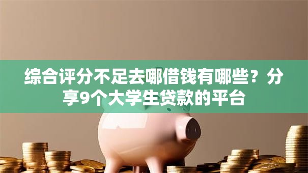 综合评分不足去哪借钱有哪些？分享9个大学生贷款的平台