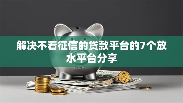 解决不看征信的贷款平台的7个放水平台分享
