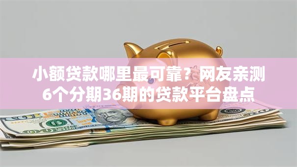 小额贷款哪里最可靠？网友亲测6个分期36期的贷款平台盘点