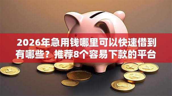 2026年急用钱哪里可以快速借到有哪些?推荐8个容易下款的平台 2026年急用钱哪里可以快速借到有哪些?推荐8个容易下款的平台